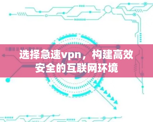 选择急速vpn，构建高效安全的互联网环境