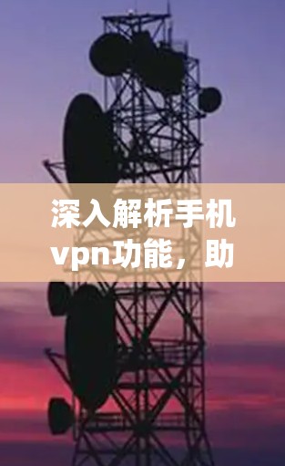 深入解析手机vpn功能，助力隐私保护与数据安全