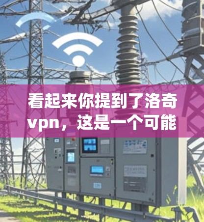 看起来你提到了洛奇vpn，这是一个可能的组合，但没有明确的上下文或上下文来解释它的含义。以下是一些可能的解释