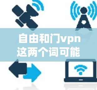 自由和门vpn这两个词可能有多种解释，具体含义取决于上下文。以下是一些可能的解释和信息
