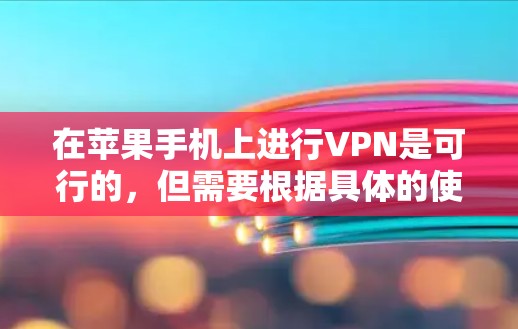 在苹果手机上进行VPN是可行的，但需要根据具体的使用场景和功能需求来决定。以下是一些关键点和步骤