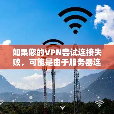 如果您的VPN尝试连接失败，可能是由于服务器连接问题。以下是一些可能的原因和解决方法