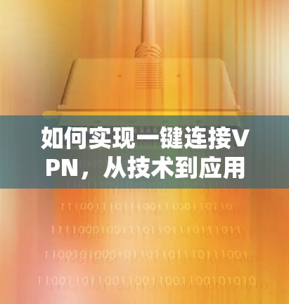 如何实现一键连接VPN，从技术到应用的全面解析