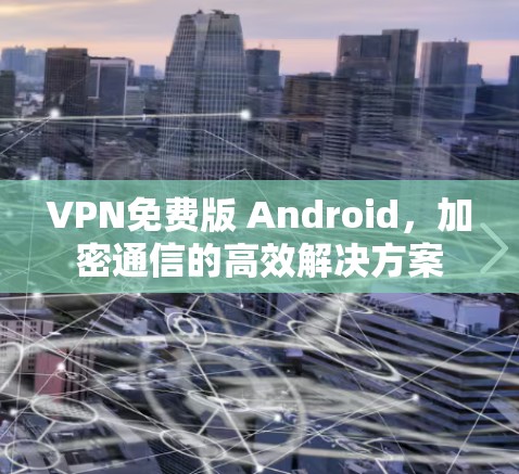 VPN免费版 Android，加密通信的高效解决方案