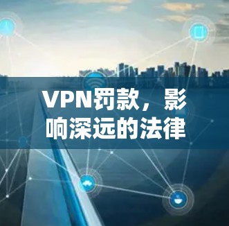 VPN罚款，影响深远的法律挑战