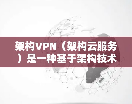 架构VPN（架构云服务）是一种基于架构技术的网络安全解决方案，旨在为用户提供安全、高效、可扩展的云服务。它通过架构设计和云原生技术，提供了一种独特的云服务生态，能够满足用户对高可用性和高扩展性的需求
