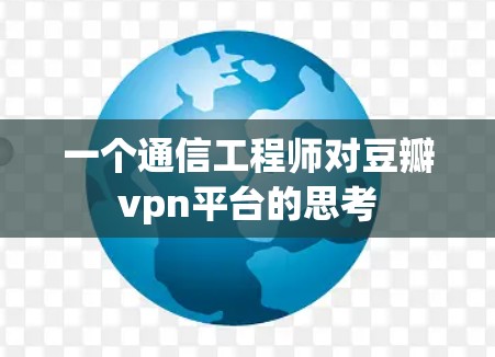 一个通信工程师对豆瓣vpn平台的思考 一个通信工程师对豆瓣vpn平台的思考