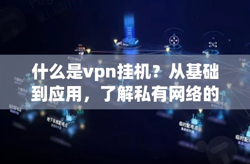 什么是vpn挂机？从基础到应用，了解私有网络的安全守护