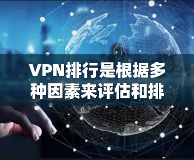 VPN排行是根据多种因素来评估和排名的，包括服务质量和安全性。以下是一些国际知名的VPN服务和国内常见的VPN平台，供你参考