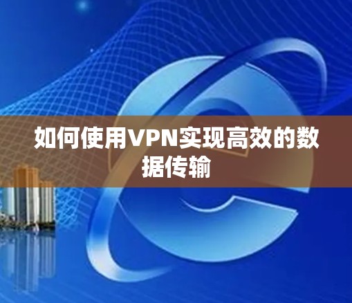 如何使用VPN实现高效的数据传输