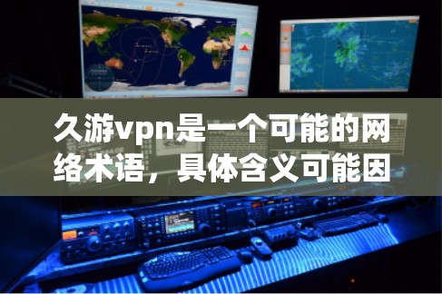 久游vpn是一个可能的网络术语，具体含义可能因上下文而异。以下是一些可能的解释