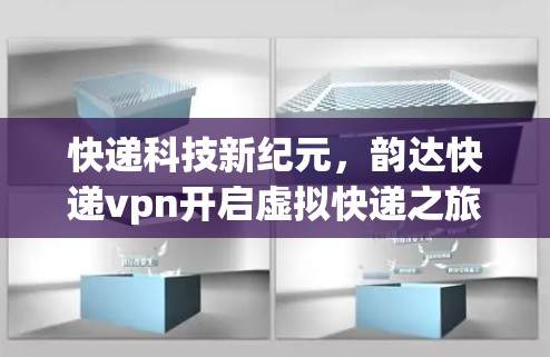 快递科技新纪元，韵达快递vpn开启虚拟快递之旅
