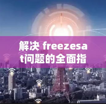 解决 freezesat问题的全面指南