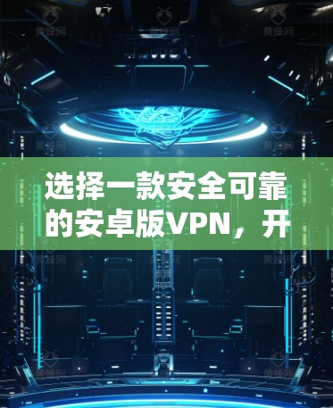 选择一款安全可靠的安卓版VPN，开启你的远程访问新世界