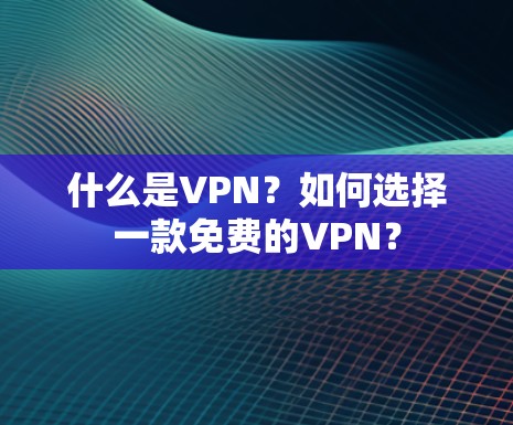 什么是VPN？如何选择一款免费的VPN？