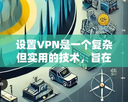 设置VPN是一个复杂但实用的技术，旨在连接到外部网络环境，比如访问其他服务器或网站。以下是逐步的设置步骤
