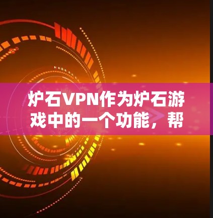 炉石VPN作为炉石游戏中的一个功能，帮助玩家在线上体验经典游戏。以下是使用炉石VPN的简单步骤