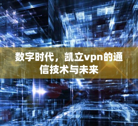 数字时代，凯立vpn的通信技术与未来