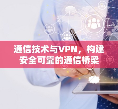 通信技术与VPN,构建安全可靠的通信桥梁 通信技术与VPN,构建安全可靠的通信桥梁