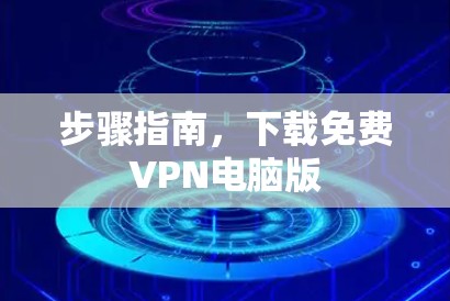 步骤指南，下载免费VPN电脑版