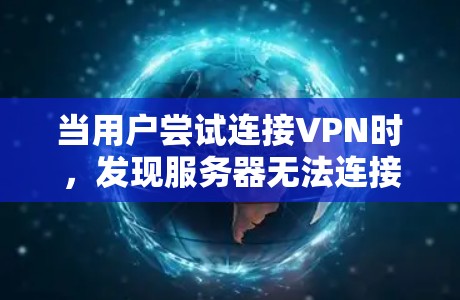 当用户尝试连接VPN时，发现服务器无法连接，这通常是由于多种原因导致的。以下是可能的原因和解决方法