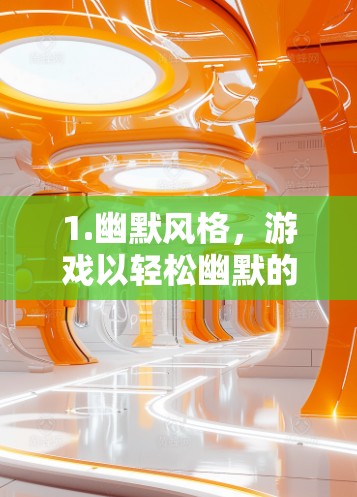 1.幽默风格，游戏以轻松幽默的风格为主角对话，充满了有趣的梗和梗，深受玩家喜爱