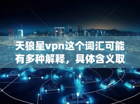 天狼星vpn这个词汇可能有多种解释，具体含义取决于上下文。以下是几种可能的解释