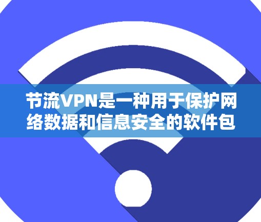 节流VPN是一种用于保护网络数据和信息安全的软件包，通常通过加密技术和防火墙等技术实现。尽管它可能在特定安全威胁下提供了一定的保护，但其使用和安全要求仍需谨慎考虑。以下是对节流VPN的详细介绍