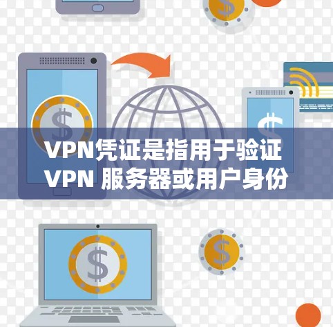 VPN凭证是指用于验证 VPN 服务器或用户身份的凭证，确保 VPN 服务的安全性和可靠性。以下是关于 VPN 前提和凭证的详细解释