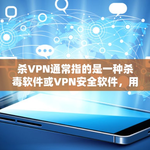 杀VPN通常指的是一种杀毒软件或VPN安全软件，用于检测和杀除潜在的安全威胁，包括恶意软件、病毒、木马等，以保护用户账户的安全。以下是一些推荐的杀毒软件和VPN杀毒软件