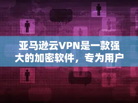亚马逊云VPN是一款强大的加密软件，专为用户设计的，旨在提供多用户保护和自动备份功能。以下是关于亚马逊云VPN的详细信息