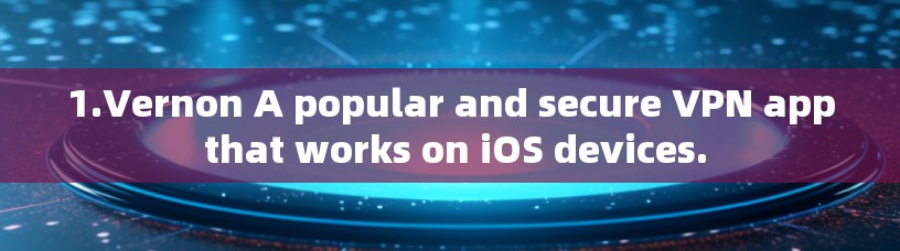 1.Vernon A popular and secure VPN app that works on iOS devices.