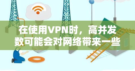 在使用VPN时，高并发数可能会对网络带来一些问题，尤其是在多个服务器同时使用VPN的情况下。以下是关于VPN并发数的一些要点和建议