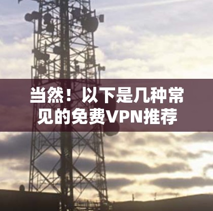 当然！以下是几种常见的免费VPN推荐