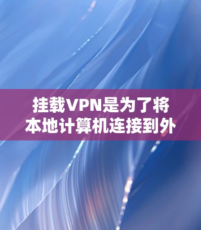 挂载VPN是为了将本地计算机连接到外部网络服务，避免使用互联网。以下是详细的步骤指南