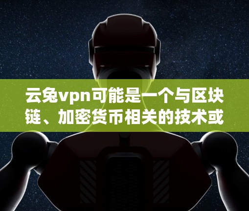 云兔vpn可能是一个与区块链、加密货币相关的技术或项目名称。以下是一些可能的解释和信息