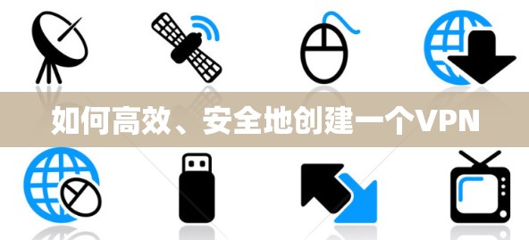 如何高效、安全地创建一个VPN