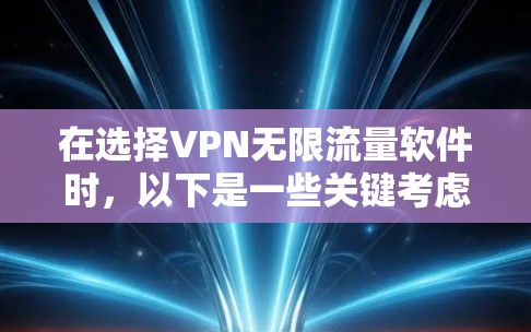 在选择VPN无限流量软件时，以下是一些关键考虑的因素