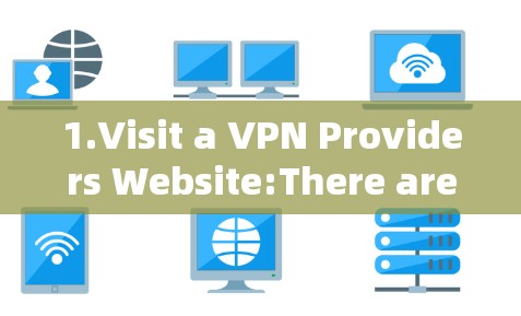 1.Visit a VPN Providers Website:There are several popular VPN providers available,such as: