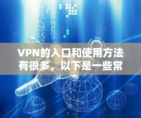 VPN的入口和使用方法有很多，以下是一些常见的方法和步骤，帮助你找到VPN