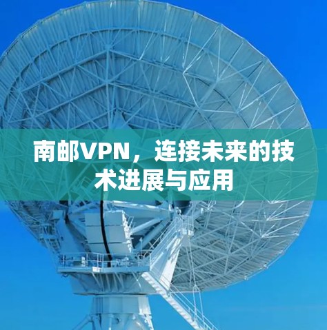 南邮VPN，连接未来的技术进展与应用