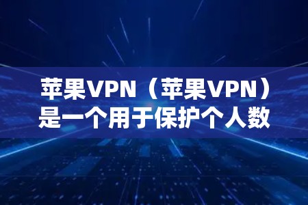 苹果VPN（苹果VPN）是一个用于保护个人数据和网络安全的软件应用，主要基于Wi-Fi网络。以下是苹果VPN的主要功能和使用方法