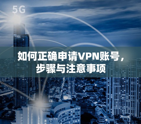 如何正确申请VPN账号，步骤与注意事项