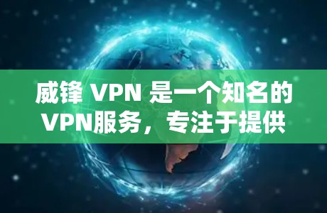 威锋 VPN 是一个知名的VPN服务，专注于提供安全、高效和易用的VPN解决方案。以下是关于威锋 VPN的一些关键信息