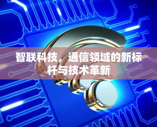 智联科技，通信领域的新标杆与技术革新