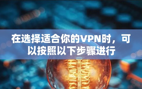 在选择适合你的VPN时，可以按照以下步骤进行