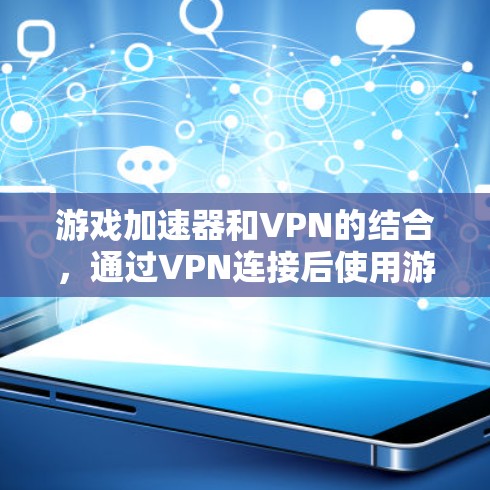 游戏加速器和VPN的结合，通过VPN连接后使用游戏加速器来提升游戏性能，同时确保安全。以下是详细的步骤和建议
