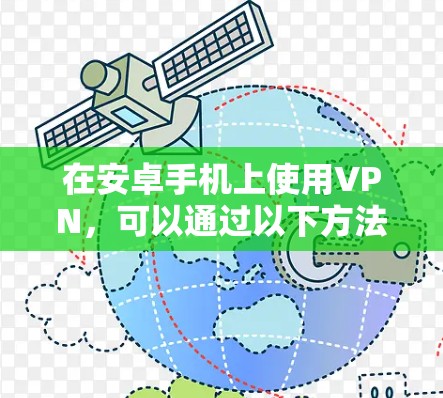 在安卓手机上使用VPN，可以通过以下方法实现