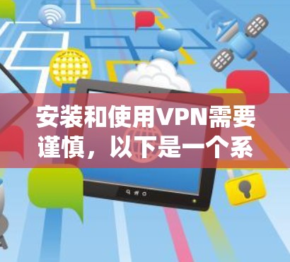 安装和使用VPN需要谨慎，以下是一个系统化的方法来确保安全