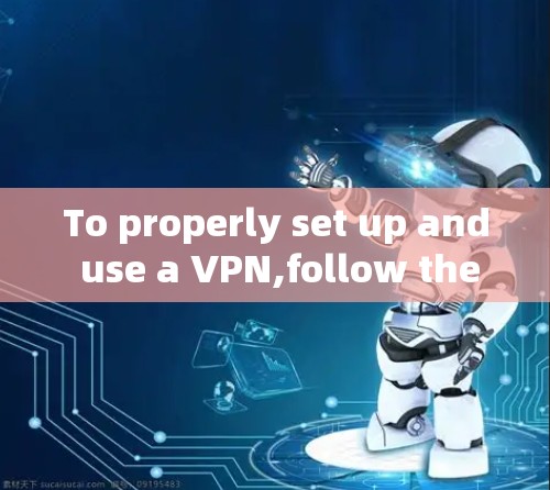 To properly set up and use a VPN,follow these organized steps: